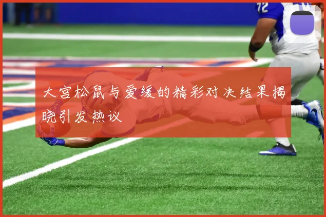 大宫松鼠与爱缓的精彩对决结果揭晓引发热议
