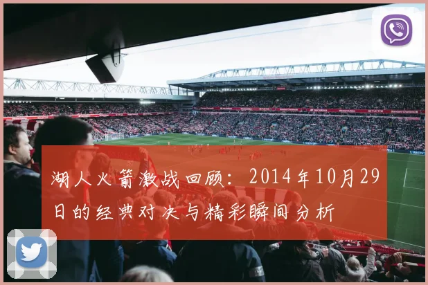 湖人火箭激战回顾：2014年10月29日的经典对决与精彩瞬间分析