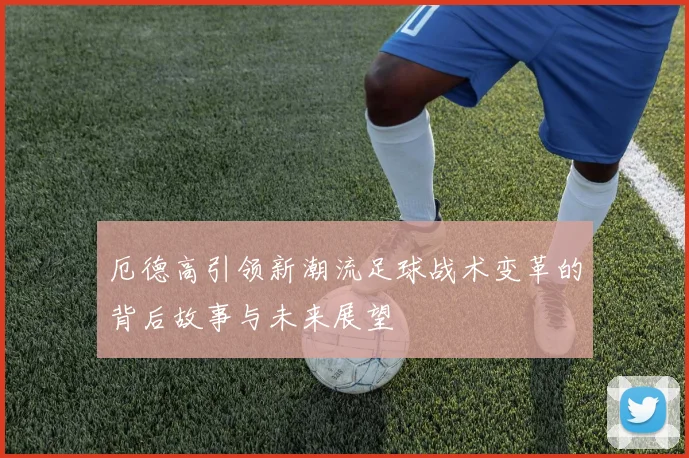 厄德高引领新潮流足球战术变革的背后故事与未来展望