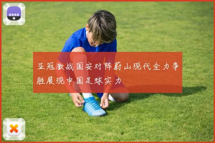 亚冠激战国安对阵蔚山现代全力争胜展现中国足球实力