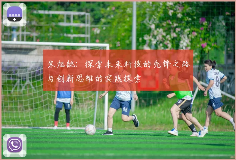 朱旭航：探索未来科技的先锋之路与创新思维的实践探索