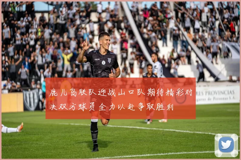 鹿儿岛联队迎战山口队期待精彩对决双方球员全力以赴争取胜利