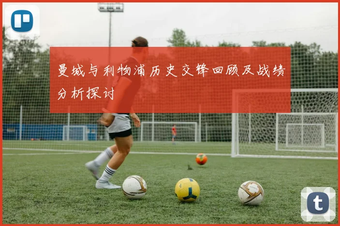 曼城与利物浦历史交锋回顾及战绩分析探讨