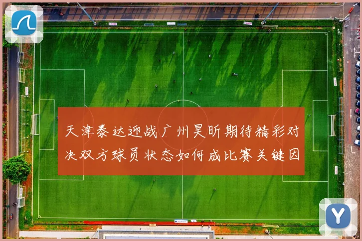 天津泰达迎战广州昊昕期待精彩对决双方球员状态如何成比赛关键因素