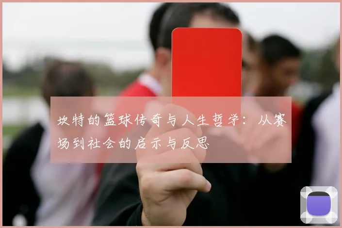 坎特的篮球传奇与人生哲学：从赛场到社会的启示与反思