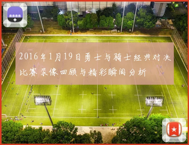 2016年1月19日勇士与骑士经典对决比赛录像回顾与精彩瞬间分析